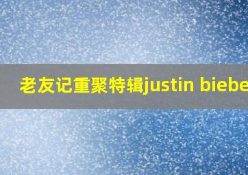 老友记重聚特辑justin bieber